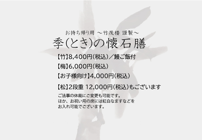 お持ち帰り用 ?竹茂楼 謹製? 冬の懐石弁当 ●7,000円（税別）／鰻ご飯付●5,000円（税別）●3,000円（税別）／お子様向け※2日前要予約※10,000円（税別）からもございます